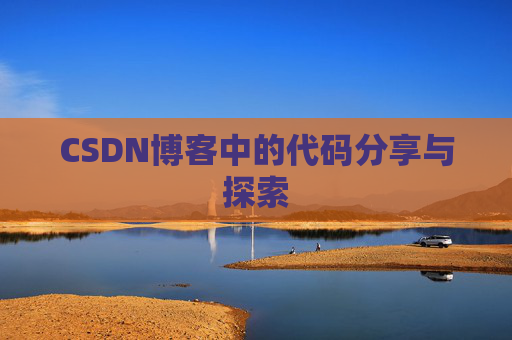 CSDN博客中的代码分享与探索 CSDN博客中的代码分享与探索